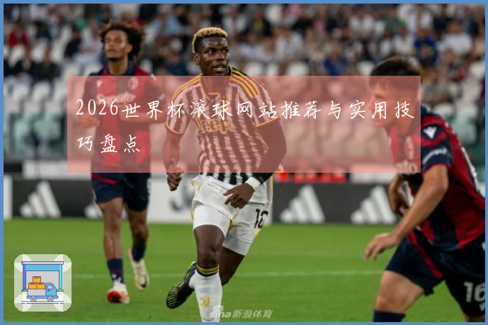 2026世界杯滚球网站推荐与实用技巧盘点