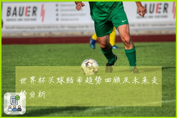 世界杯买球赔率趋势回顾及未来走势分析