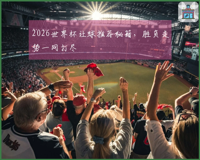 2026世界杯让球推荐秘籍，胜负走势一网打尽