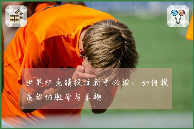 世界杯竞猜投注新手必读，如何提高你的胜率与乐趣