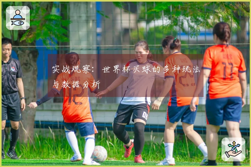 实战观察：世界杯买球的多种玩法与数据分析