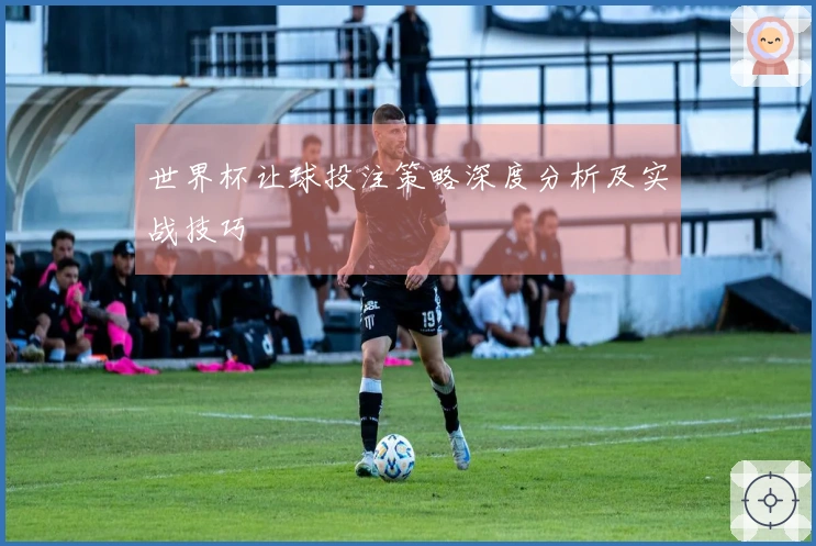 世界杯让球投注策略深度分析及实战技巧