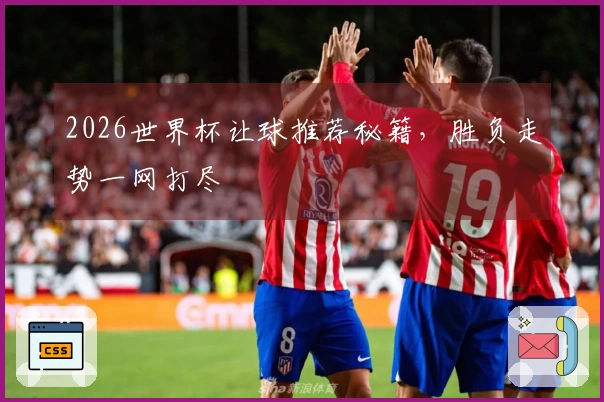 2026世界杯让球推荐秘籍，胜负走势一网打尽