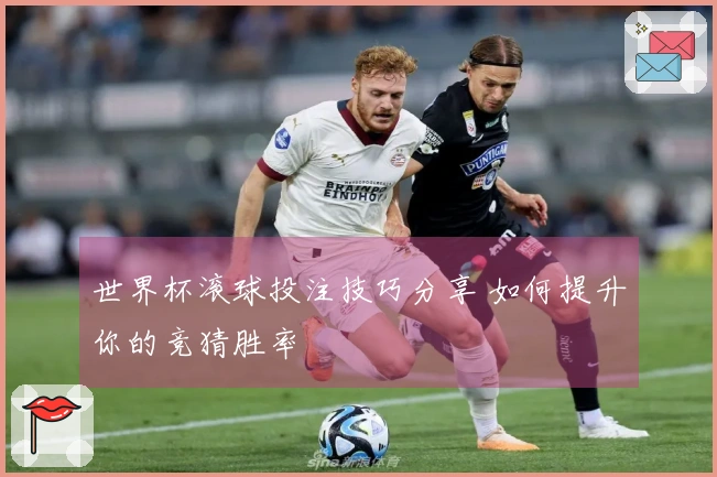 世界杯滚球投注技巧分享 如何提升你的竞猜胜率