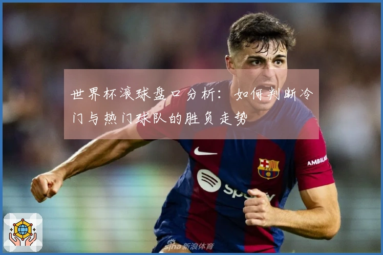 世界杯滚球盘口分析：如何判断冷门与热门球队的胜负走势