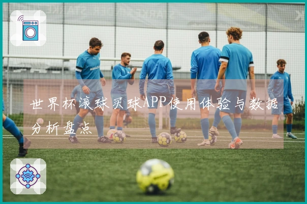 世界杯滚球买球APP使用体验与数据分析盘点