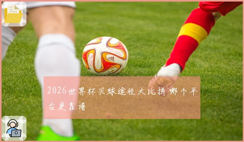 2026世界杯买球途径大比拼 哪个平台更靠谱